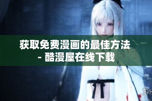 获取免费漫画的最佳方法 - 酷漫屋在线下载