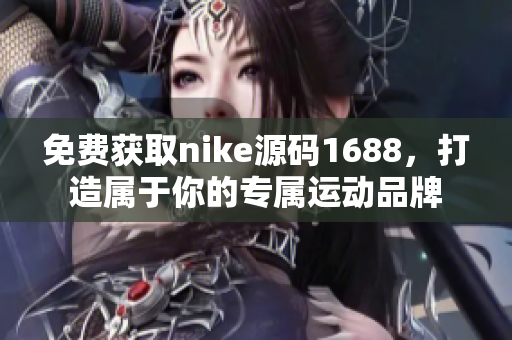 免费获取nike源码1688，打造属于你的专属运动品牌