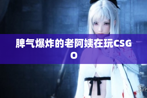 脾气爆炸的老阿姨在玩CSGO