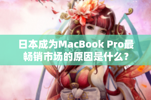 日本成为MacBook Pro最畅销市场的原因是什么？