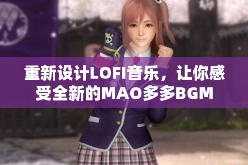 重新设计LOFI音乐，让你感受全新的MAO多多BGM