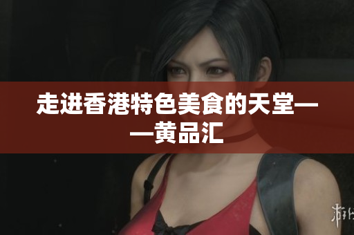 走进香港特色美食的天堂——黄品汇
