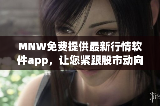 MNW免费提供最新行情软件app，让您紧跟股市动向