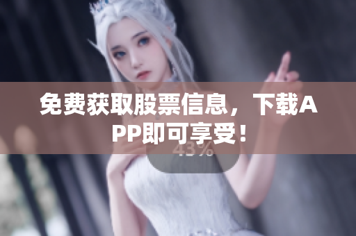 免费获取股票信息，下载APP即可享受！
