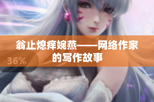 翁止熄痒婉燕——网络作家的写作故事