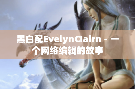 黑白配EvelynCIairn - 一个网络编辑的故事