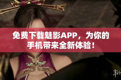 免费下载魅影APP，为你的手机带来全新体验！