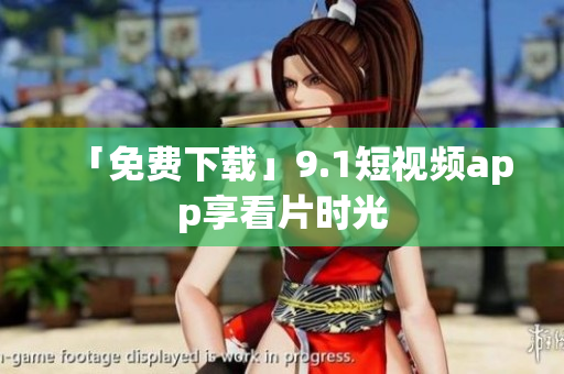 「免费下载」9.1短视频app享看片时光