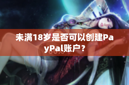 未满18岁是否可以创建PayPal账户？