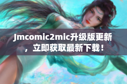 Jmcomic2mic升级版更新，立即获取最新下载！