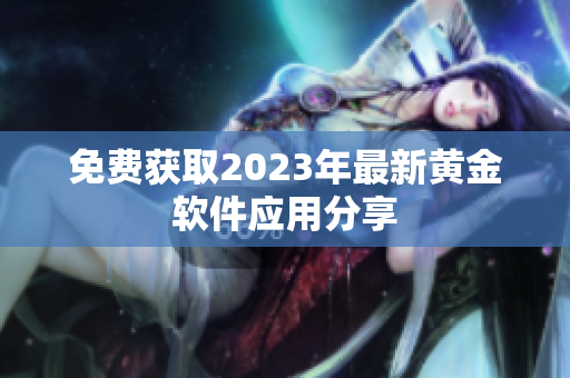 免费获取2023年最新黄金软件应用分享