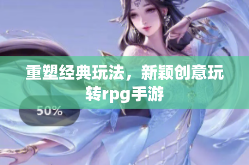 重塑经典玩法，新颖创意玩转rpg手游