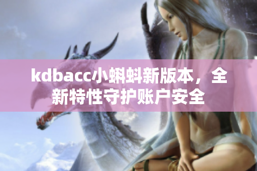 kdbacc小蝌蚪新版本，全新特性守护账户安全