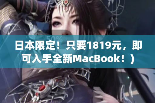 日本限定！只要1819元，即可入手全新MacBook！)
