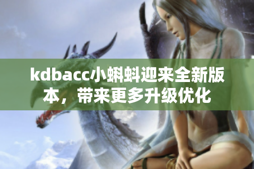 kdbacc小蝌蚪迎来全新版本，带来更多升级优化