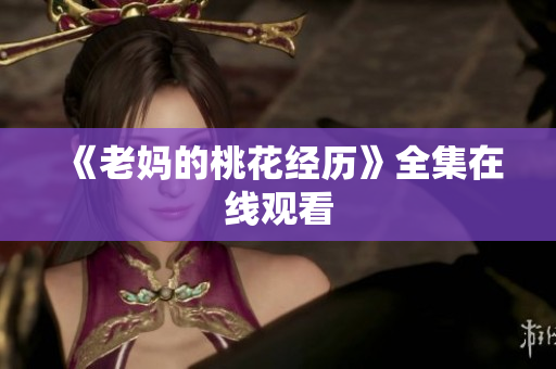《老妈的桃花经历》全集在线观看