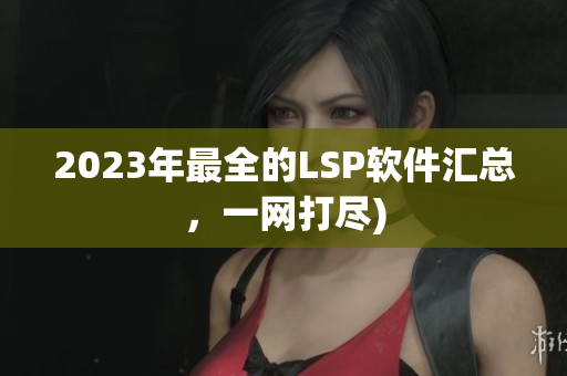 2023年最全的LSP软件汇总，一网打尽)