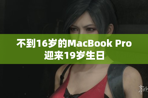 不到16岁的MacBook Pro迎来19岁生日