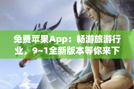 免费苹果App：畅游旅游行业，9~1全新版本等你来下载！
