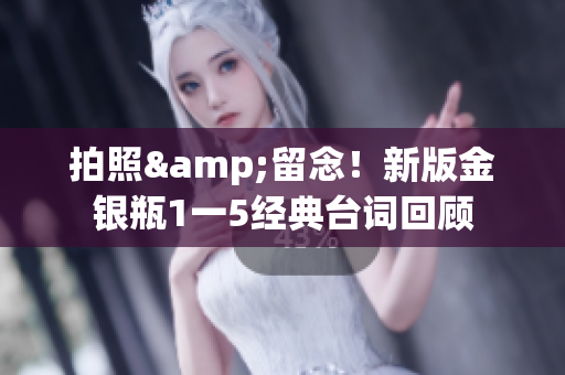 拍照&留念！新版金银瓶1一5经典台词回顾