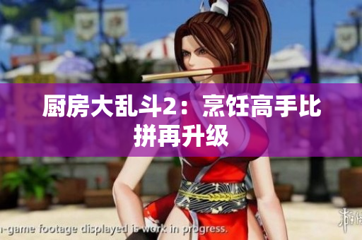 厨房大乱斗2：烹饪高手比拼再升级