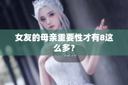 女友的母亲重要性才有8这么多？