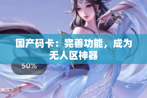 国产码卡：完善功能，成为无人区神器