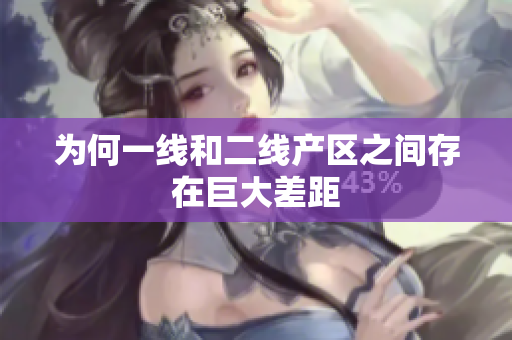 为何一线和二线产区之间存在巨大差距