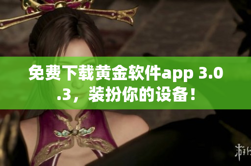 免费下载黄金软件app 3.0.3，装扮你的设备！