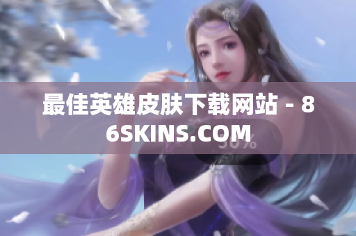 最佳英雄皮肤下载网站 - 86SKINS.COM