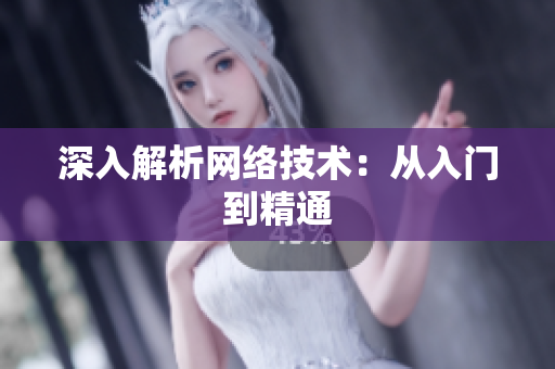 深入解析网络技术：从入门到精通