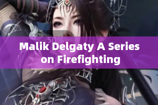 Malik Delgaty A Series on Firefighting