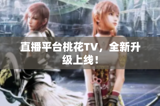 直播平台桃花TV，全新升级上线！