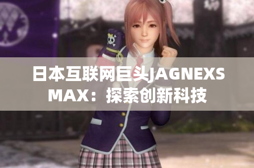 日本互联网巨头JAGNEXSMAX：探索创新科技
