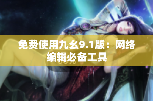 免费使用九幺9.1版：网络编辑必备工具