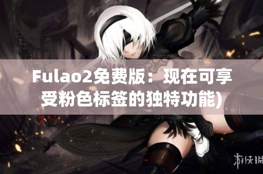 Fulao2免费版：现在可享受粉色标签的独特功能)