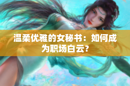 温柔优雅的女秘书：如何成为职场白云？
