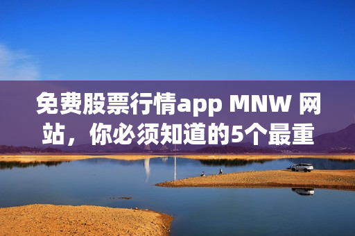 免费股票行情app MNW 网站，你必须知道的5个最重要功能