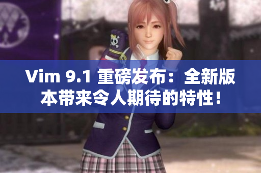 Vim 9.1 重磅发布：全新版本带来令人期待的特性！