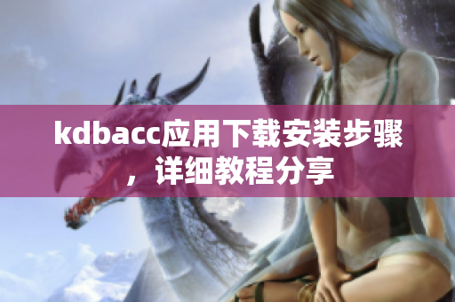 kdbacc应用下载安装步骤，详细教程分享