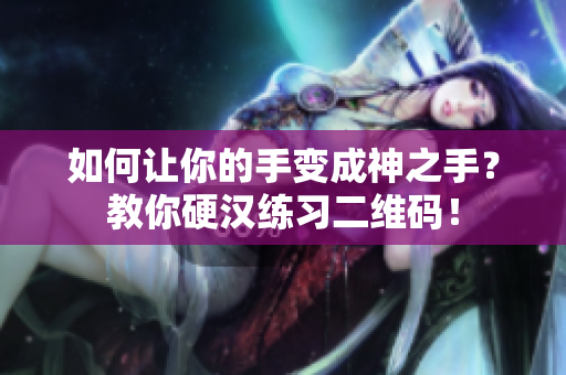 如何让你的手变成神之手？教你硬汉练习二维码！