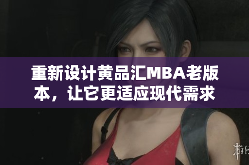 重新设计黄品汇MBA老版本，让它更适应现代需求