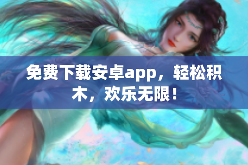 免费下载安卓app，轻松积木，欢乐无限！