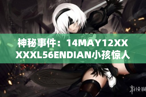 神秘事件：14MAY12XXXXXL56ENDIAN小孩惊人身世揭秘