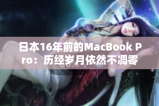 日本16年前的MacBook Pro：历经岁月依然不凋零