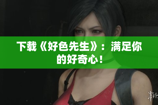 下载《好色先生》：满足你的好奇心！