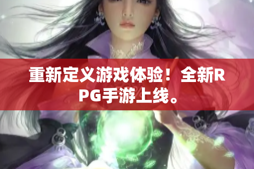 重新定义游戏体验！全新RPG手游上线。