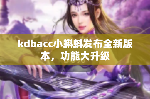 kdbacc小蝌蚪发布全新版本，功能大升级