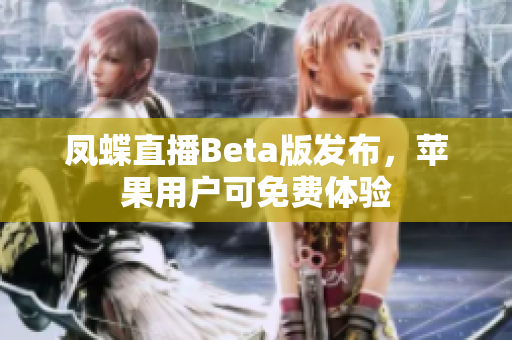 凤蝶直播Beta版发布，苹果用户可免费体验