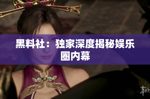 黑料社：独家深度揭秘娱乐圈内幕